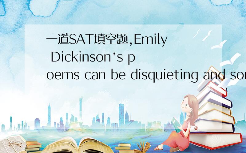 一道SAT填空题,Emily Dickinson's poems can be disquieting and some