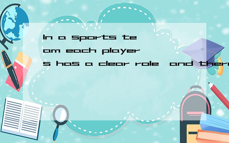 In a sports team each players has a clear role,and there are