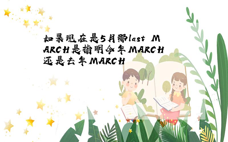 如果现在是5月那last MARCH是指明今年MARCH还是去年MARCH