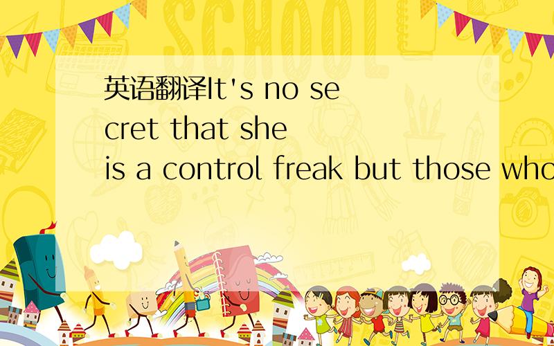英语翻译It's no secret that she is a control freak but those who