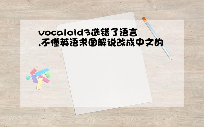vocaloid3选错了语言,不懂英语求图解说改成中文的
