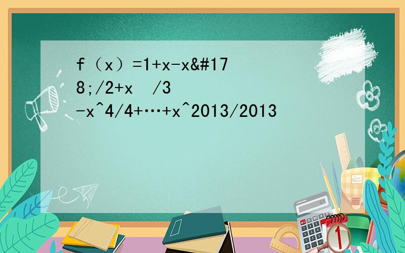 f（x）=1+x-x²/2+x³/3-x^4/4+…+x^2013/2013