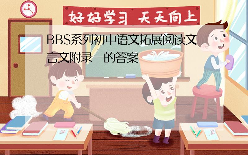 BBS系列初中语文拓展阅读文言文附录一的答案