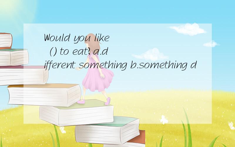 Would you like （） to eat?a.different something b.something d