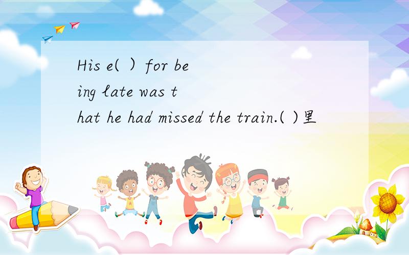 His e( ）for being late was that he had missed the train.( )里