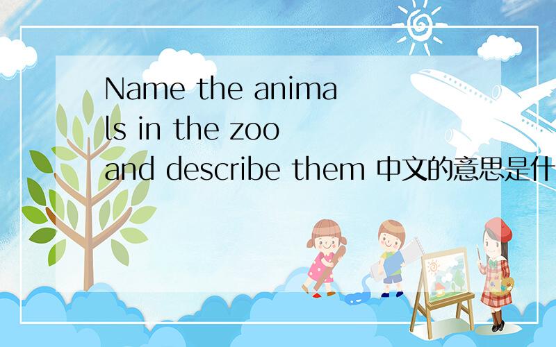 Name the animals in the zoo and describe them 中文的意思是什么?