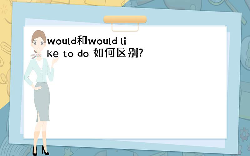 would和would like to do 如何区别?