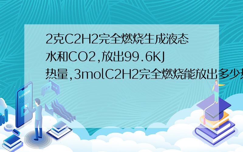 2克C2H2完全燃烧生成液态水和CO2,放出99.6KJ热量,3molC2H2完全燃烧能放出多少热量