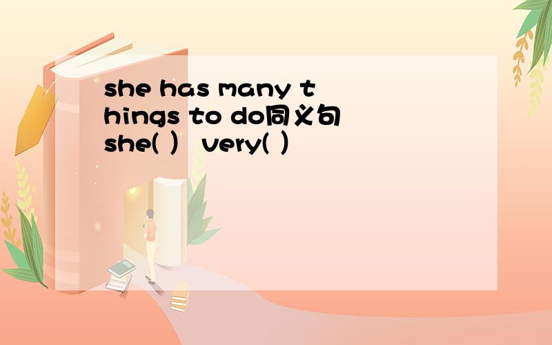 she has many things to do同义句she( ） very( ）