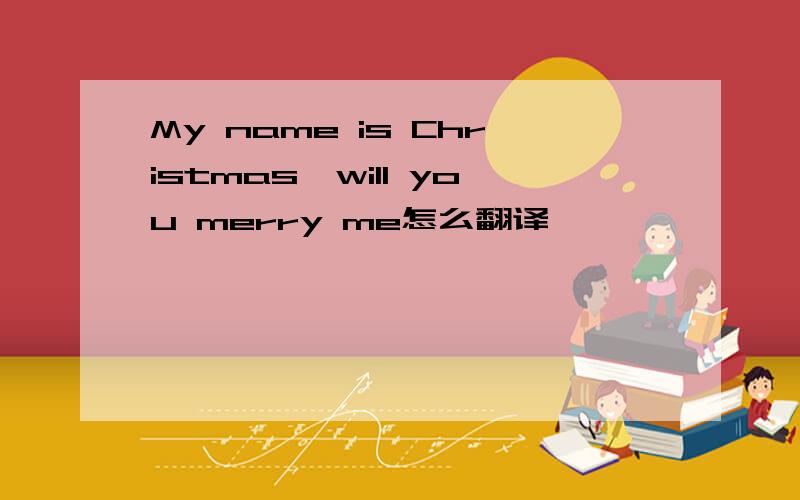 My name is Christmas,will you merry me怎么翻译