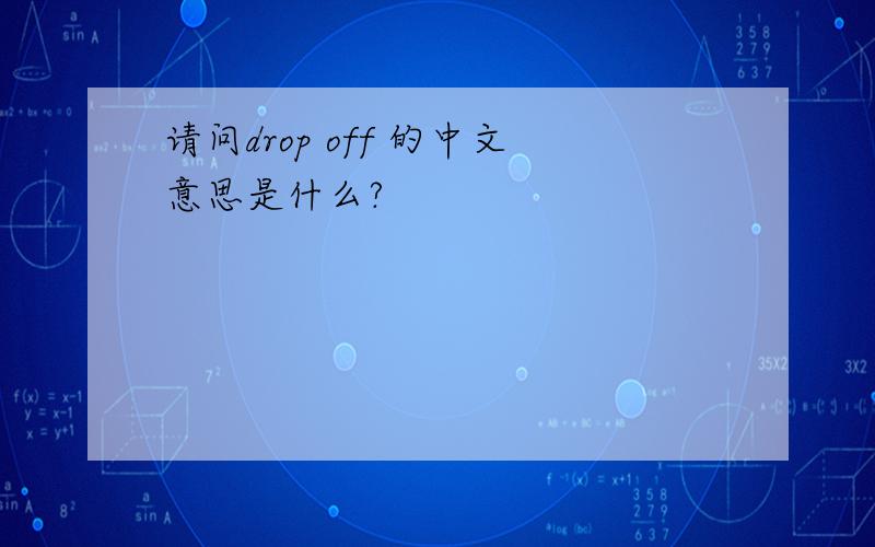 请问drop off 的中文意思是什么?