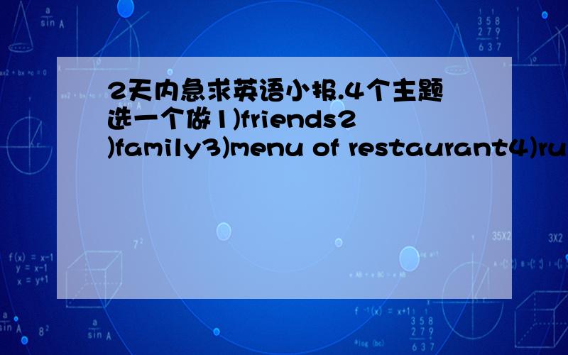 2天内急求英语小报.4个主题选一个做1)friends2)family3)menu of restaurant4)rul
