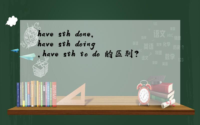 have sth done,have sth doing,have sth to do 的区别?