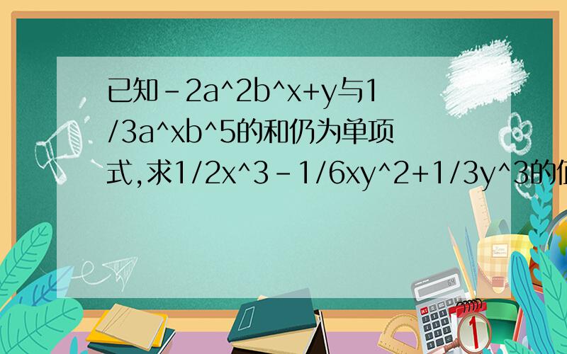 已知-2a^2b^x+y与1/3a^xb^5的和仍为单项式,求1/2x^3-1/6xy^2+1/3y^3的值.