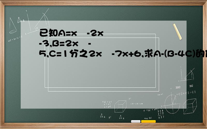 已知A=x²-2x-3,B=2x²-5,C=1分之2x²-7x+6,求A-(B-4C)的值
