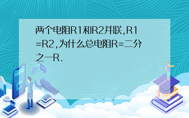 两个电阻R1和R2并联,R1=R2,为什么总电阻R=二分之一R.