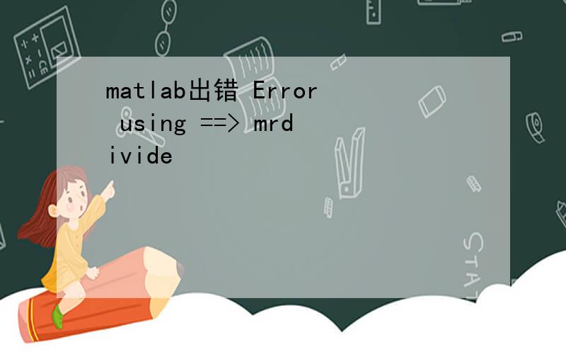 matlab出错 Error using ==> mrdivide