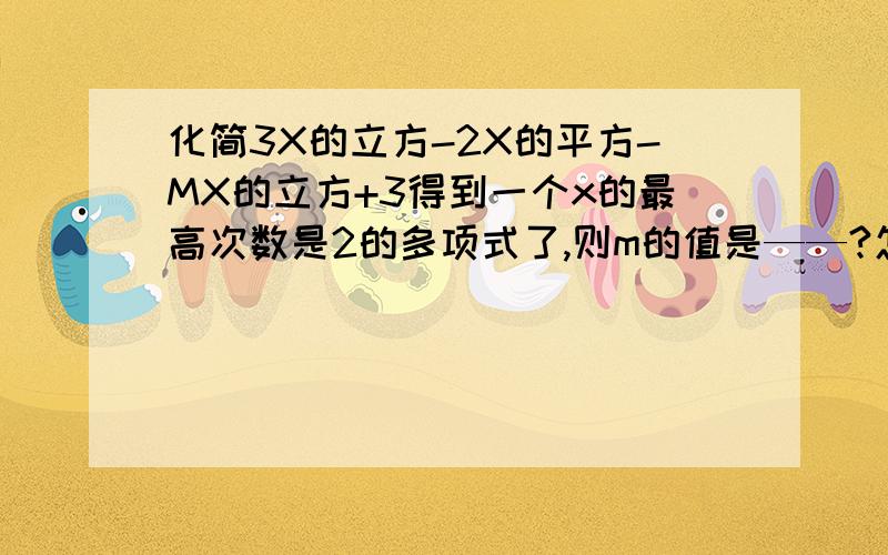 化简3X的立方-2X的平方-MX的立方+3得到一个x的最高次数是2的多项式了,则m的值是——?怎样计算?