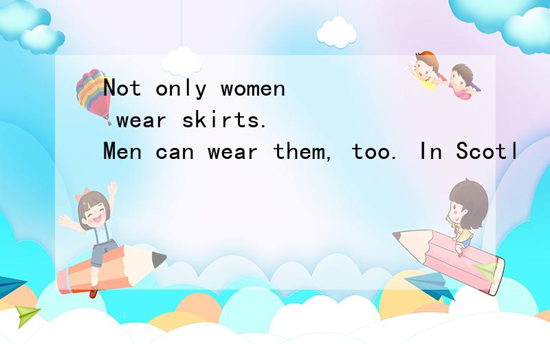 Not only women wear skirts. Men can wear them, too. In Scotl