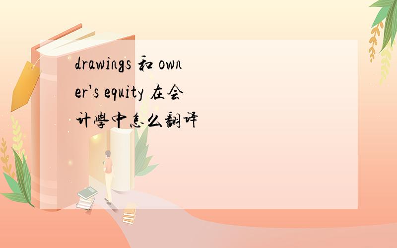 drawings 和 owner's equity 在会计学中怎么翻译