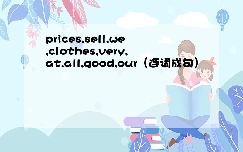prices,sell,we,clothes,very,at,all,good,our（连词成句）