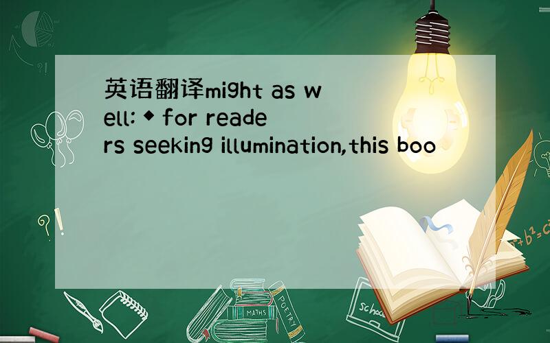 英语翻译might as well:◆for readers seeking illumination,this boo