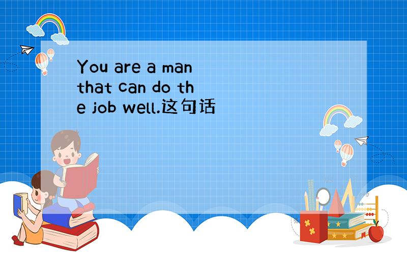 You are a man that can do the job well.这句话