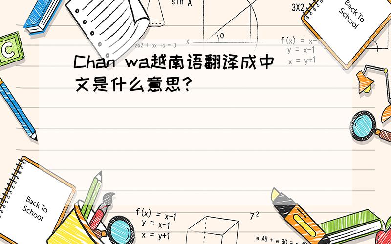 Chan wa越南语翻译成中文是什么意思?