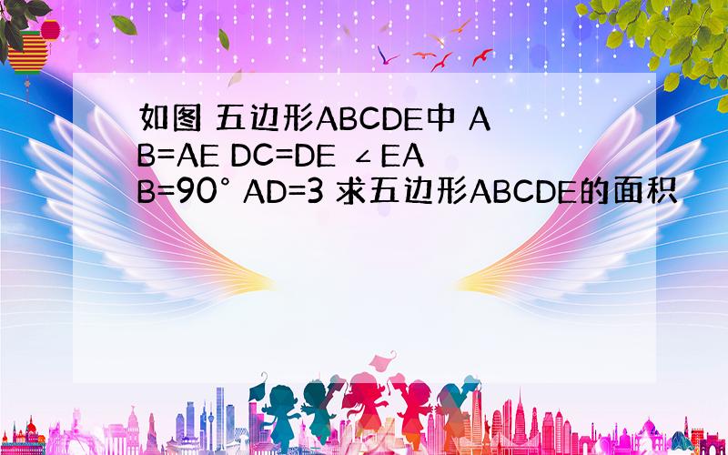 如图 五边形ABCDE中 AB=AE DC=DE ∠EAB=90° AD=3 求五边形ABCDE的面积
