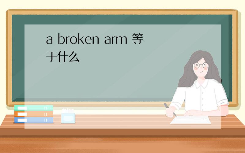 a broken arm 等于什么