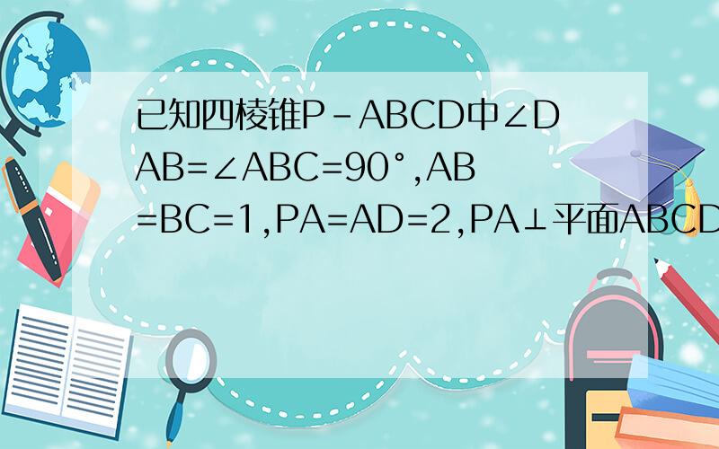 已知四棱锥P-ABCD中∠DAB=∠ABC=90°,AB=BC=1,PA=AD=2,PA⊥平面ABCD