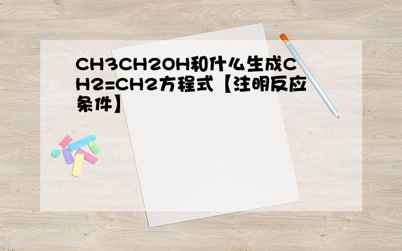 CH3CH2OH和什么生成CH2=CH2方程式【注明反应条件】