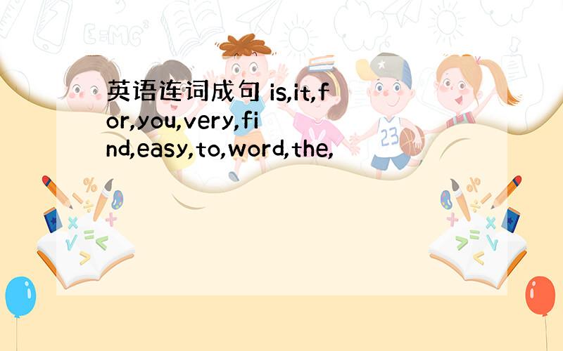 英语连词成句 is,it,for,you,very,find,easy,to,word,the,