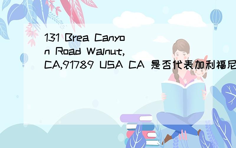 131 Brea Canyon Road Walnut,CA,91789 USA CA 是否代表加利福尼亚?