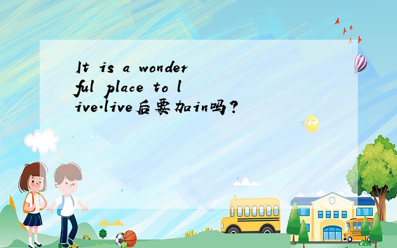 It is a wonderful place to live.live后要加in吗?