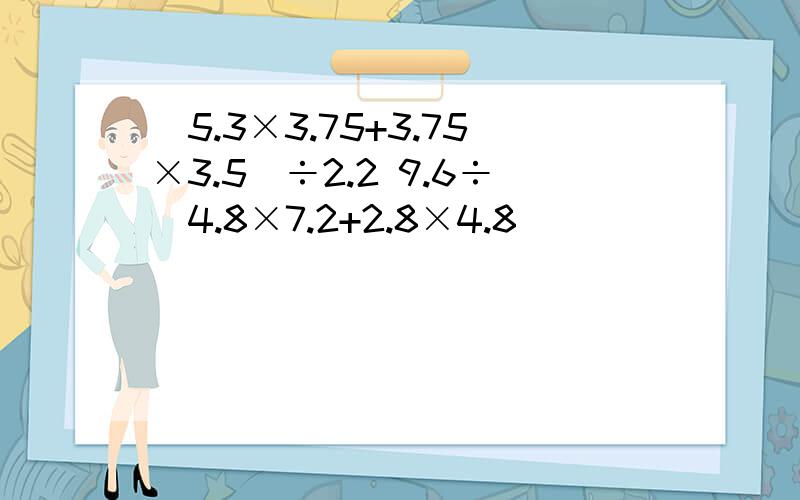 （5.3×3.75+3.75×3.5）÷2.2 9.6÷（4.8×7.2+2.8×4.8）