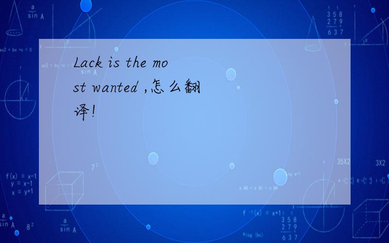 Lack is the most wanted ,怎么翻译!
