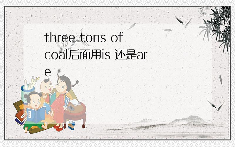 three tons of coal后面用is 还是are
