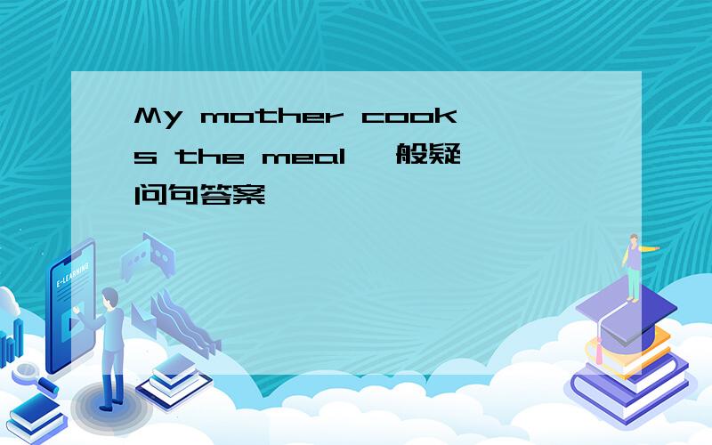 My mother cooks the meal 一般疑问句答案