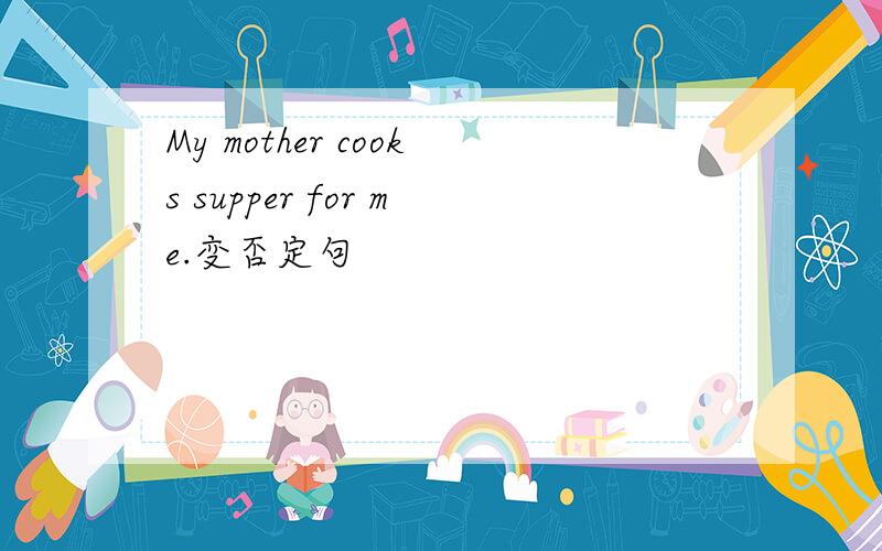 My mother cooks supper for me.变否定句