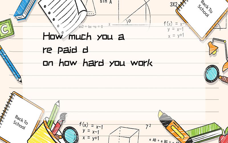 How much you are paid d____ on how hard you work