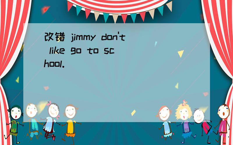 改错 jimmy don't like go to school.