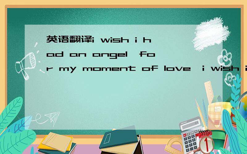 英语翻译i wish i had an angel,for my moment of love,i wish i had