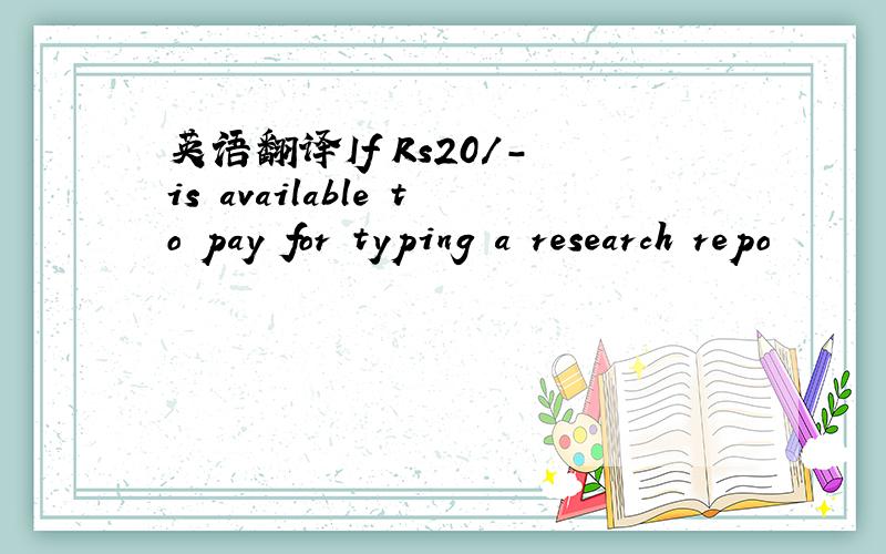 英语翻译If Rs20/- is available to pay for typing a research repo