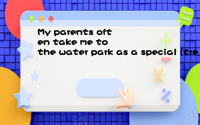 My parents often take me to the water park as a special (tre