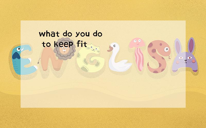 what do you do to keep fit