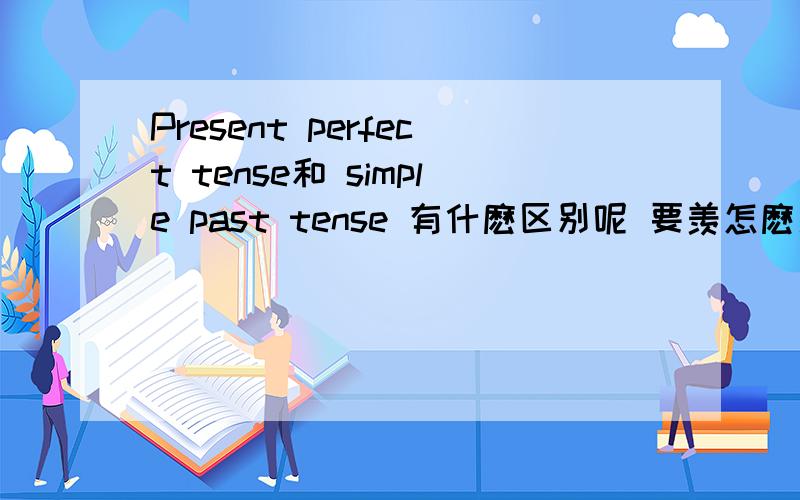 Present perfect tense和 simple past tense 有什麽区别呢 要羡怎麽用呢 例如这题该
