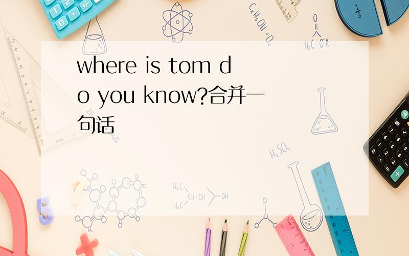 where is tom do you know?合并一句话