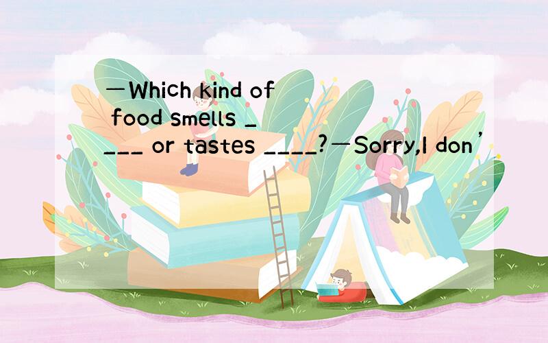 —Which kind of food smells ____ or tastes ____?—Sorry,I don’