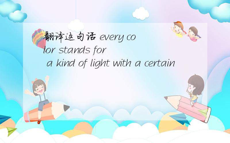 翻译这句话 every color stands for a kind of light with a certain